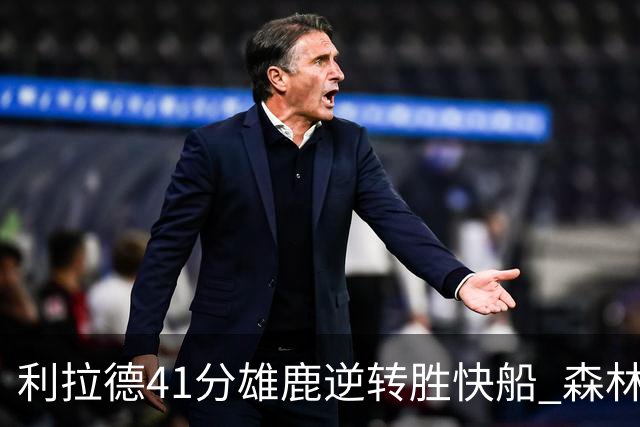 利拉德41分雄鹿逆转胜快船 森林里险胜开拓者